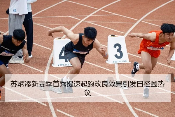 苏炳添新赛季首秀提速起跑改良效果引发田径圈热议
