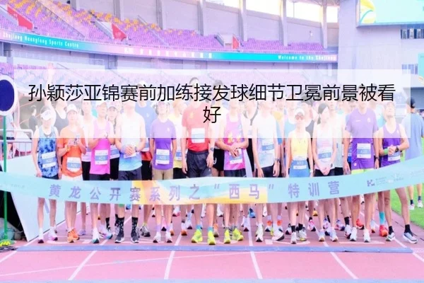 孙颖莎亚锦赛前加练接发球细节卫冕前景被看好